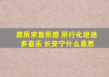 愿所求皆所愿 所行化坦途 多喜乐 长安宁什么意思